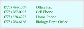 (775) 784-1369	Office Fax
(775) 287-0993	Cell Phone
828-4222	Home Phone	
(775) 784-6188	Biology Dept. Office